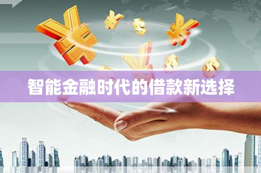 全南智能金融时代的借款新选择