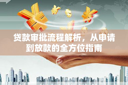 全南贷款审批流程解析，从申请到放款的全方位指南