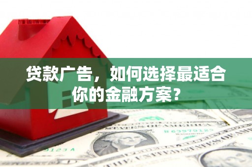 全南贷款广告，如何选择最适合你的金融方案？