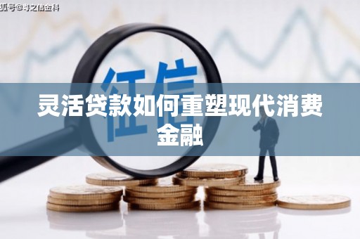 全南灵活贷款如何重塑现代消费金融