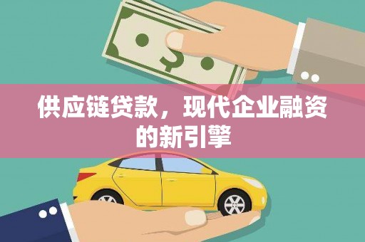 全南供应链贷款，现代企业融资的新引擎