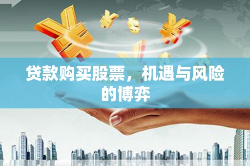 全南贷款购买股票，机遇与风险的博弈
