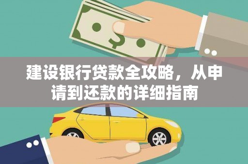 全南建设银行贷款全攻略，从申请到还款的详细指南