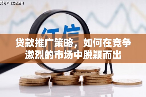 全南贷款推广策略，如何在竞争激烈的市场中脱颖而出