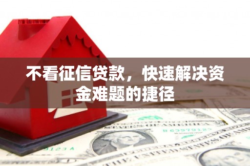 全南不看征信贷款，快速解决资金难题的捷径