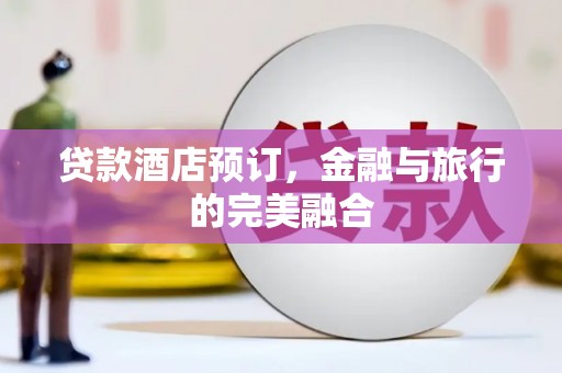 全南贷款酒店预订，金融与旅行的完美融合