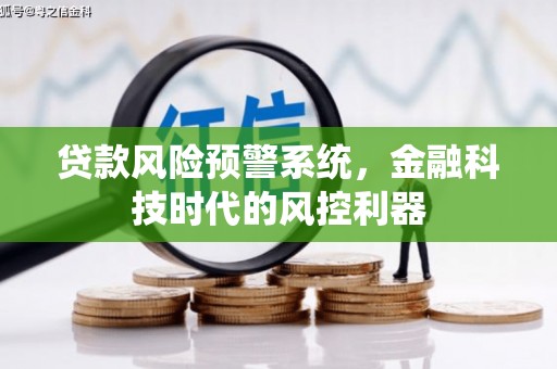 全南贷款风险预警系统，金融科技时代的风控利器