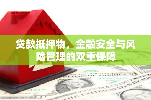 全南贷款抵押物，金融安全与风险管理的双重保障
