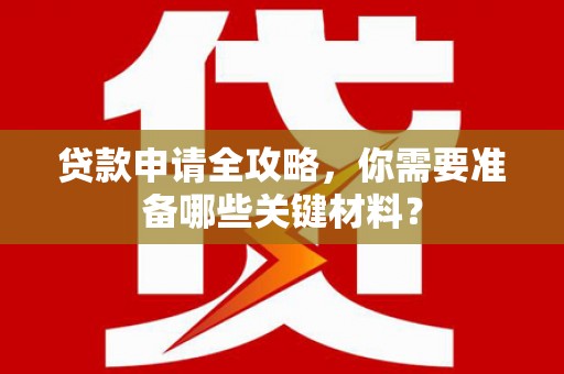 全南贷款申请全攻略，你需要准备哪些关键材料？