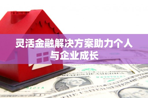 全南灵活金融解决方案助力个人与企业成长