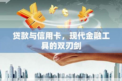 全南贷款与信用卡，现代金融工具的双刃剑