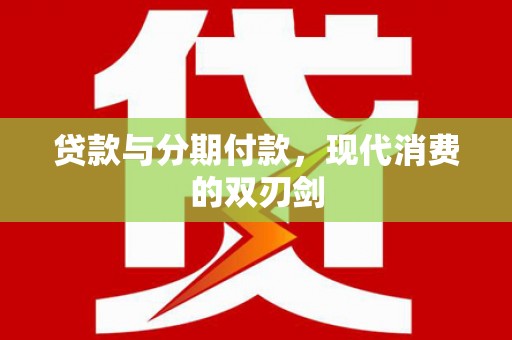 全南贷款与分期付款，现代消费的双刃剑