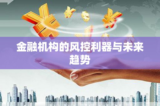 全南金融机构的风控利器与未来趋势