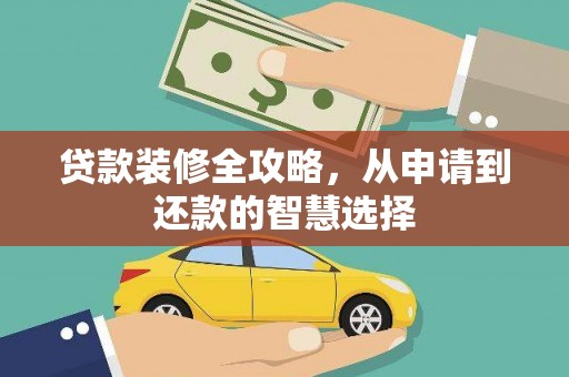 全南贷款装修全攻略，从申请到还款的智慧选择