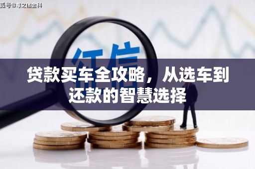 全南贷款买车全攻略，从选车到还款的智慧选择