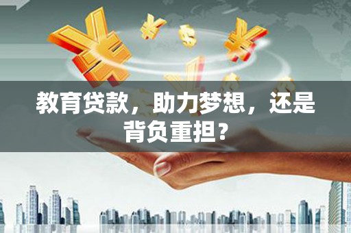 全南教育贷款，助力梦想，还是背负重担？