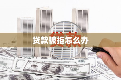 全南贷款被拒怎么办