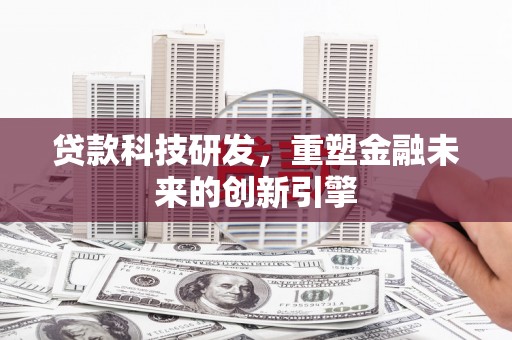 全南贷款科技研发，重塑金融未来的创新引擎