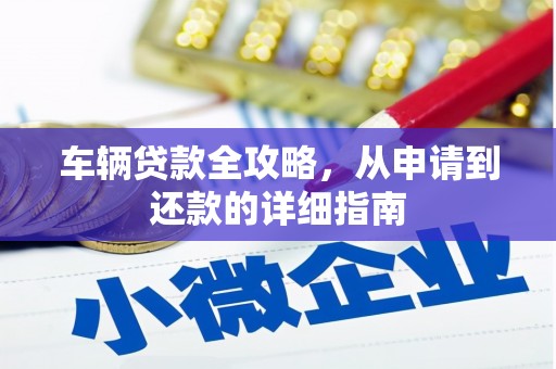 全南车辆贷款全攻略，从申请到还款的详细指南