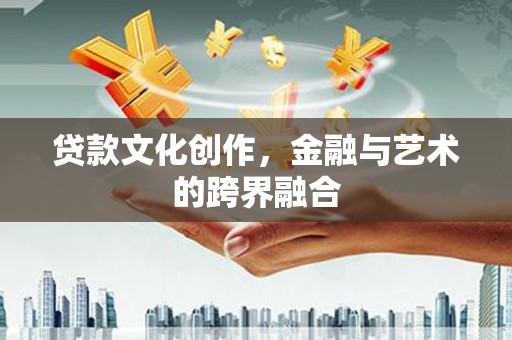 全南贷款文化创作，金融与艺术的跨界融合