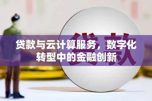 全南贷款与云计算服务，数字化转型中的金融创新