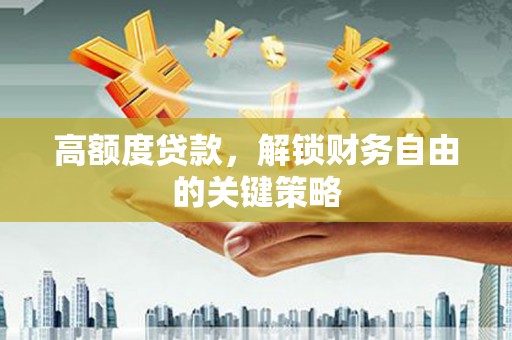 全南高额度贷款，解锁财务自由的关键策略