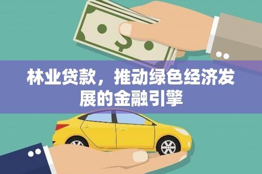 全南林业贷款，推动绿色经济发展的金融引擎