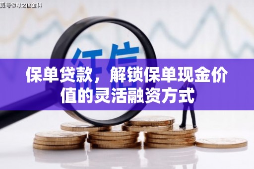 全南保单贷款，解锁保单现金价值的灵活融资方式