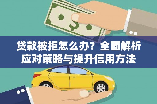 全南贷款被拒怎么办？全面解析应对策略与提升信用方法