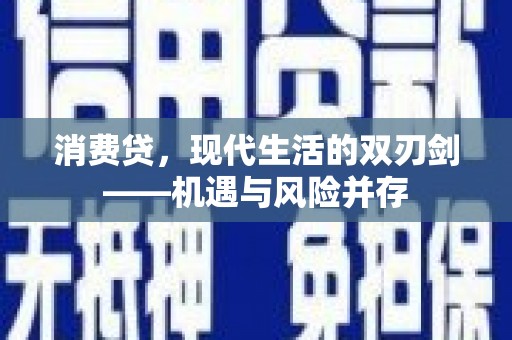 全南消费贷，现代生活的双刃剑——机遇与风险并存