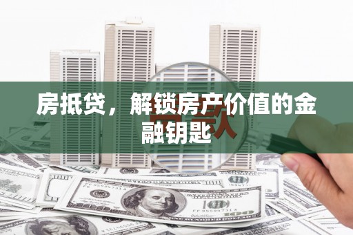 全南房抵贷，解锁房产价值的金融钥匙
