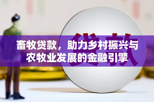 全南畜牧贷款，助力乡村振兴与农牧业发展的金融引擎