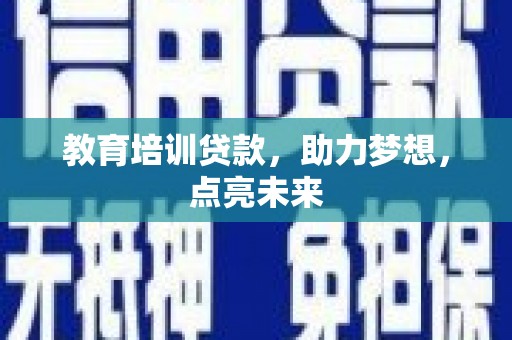 全南教育培训贷款，助力梦想，点亮未来