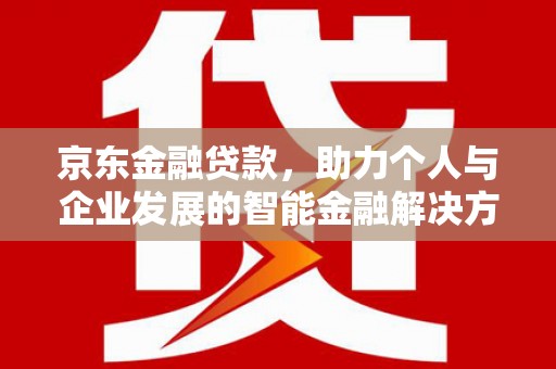 全南京东金融贷款，助力个人与企业发展的智能金融解决方案