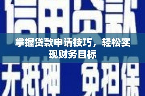 全南掌握贷款申请技巧，轻松实现财务目标