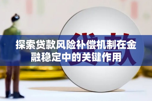 全南探索贷款风险补偿机制在金融稳定中的关键作用