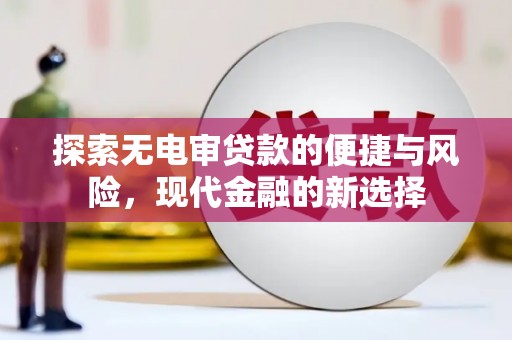 全南探索无电审贷款的便捷与风险，现代金融的新选择
