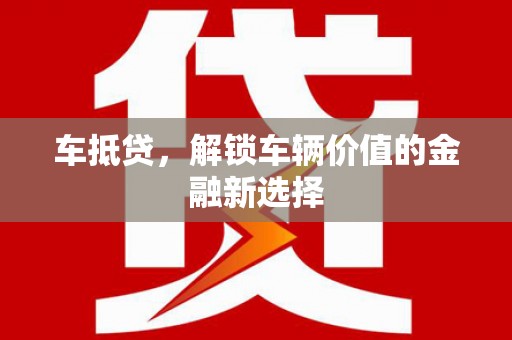 全南车抵贷，解锁车辆价值的金融新选择