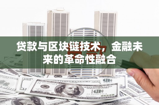 全南贷款与区块链技术，金融未来的革命性融合