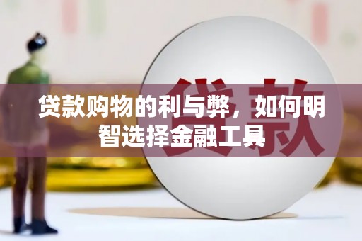全南贷款购物的利与弊，如何明智选择金融工具