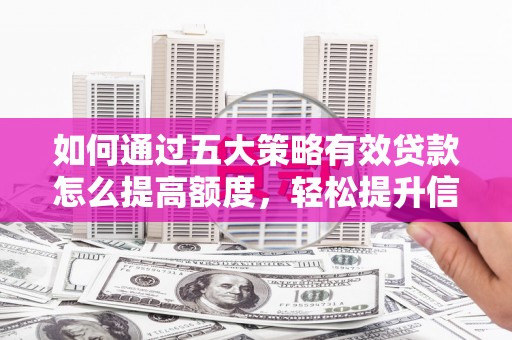 全南如何通过五大策略有效贷款怎么提高额度，轻松提升信用价值