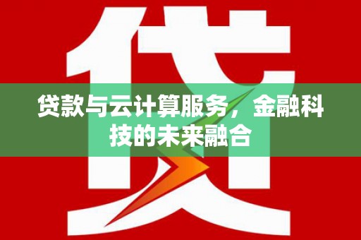 全南贷款与云计算服务，金融科技的未来融合
