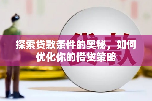 全南探索贷款条件的奥秘，如何优化你的借贷策略