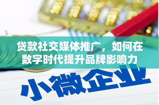 全南贷款社交媒体推广，如何在数字时代提升品牌影响力