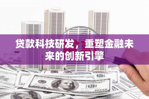 全南贷款科技研发，重塑金融未来的创新引擎