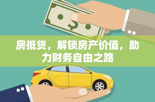 全南房抵贷，解锁房产价值，助力财务自由之路