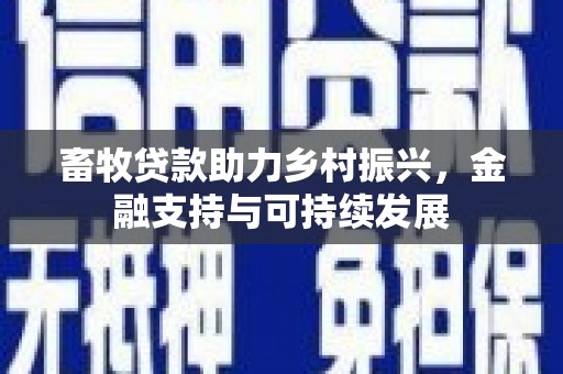 全南畜牧贷款助力乡村振兴，金融支持与可持续发展