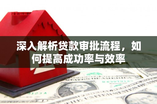 全南深入解析贷款审批流程，如何提高成功率与效率