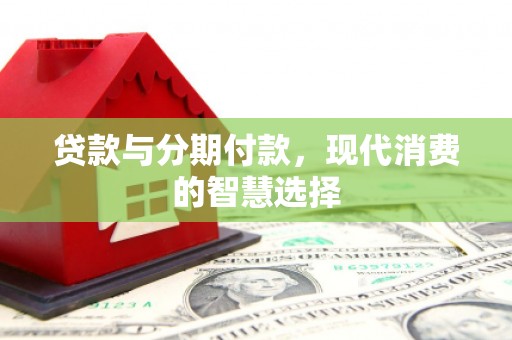 全南贷款与分期付款，现代消费的智慧选择