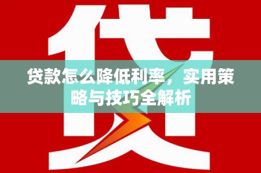 全南贷款怎么降低利率，实用策略与技巧全解析